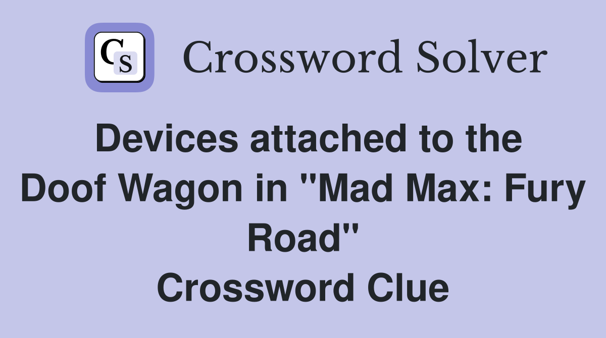Devices attached to the Doof Wagon in "Mad Max Fury Road" Crossword